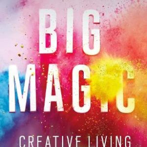 Big Magic – Creative living beyond fear, Elizabeth Gilbert